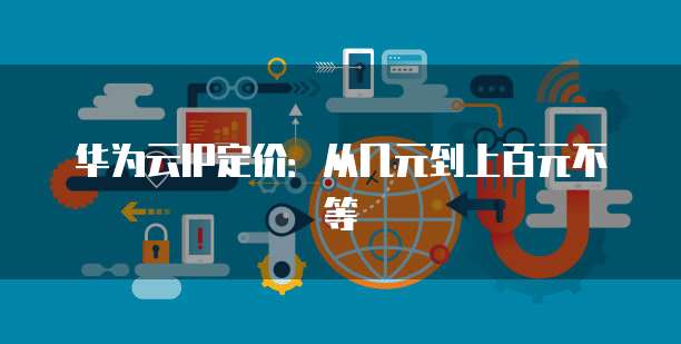华为云IP定价:从几元到上百元不等