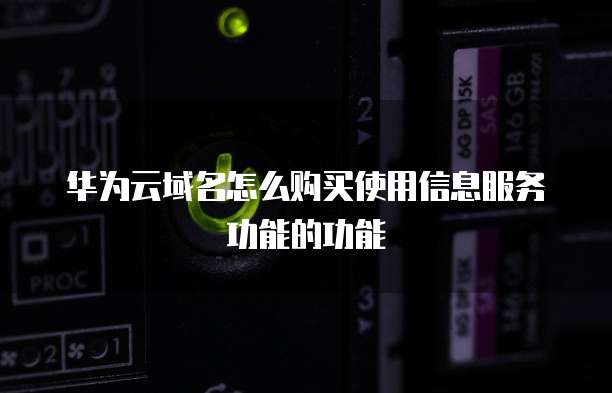 华为云域名怎么购买使用信息服务功能的功能