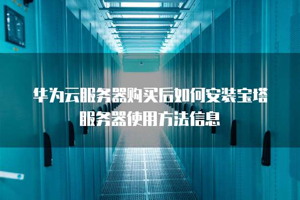 华为云服务器购买后如何安装宝塔服务器使用方法信息
