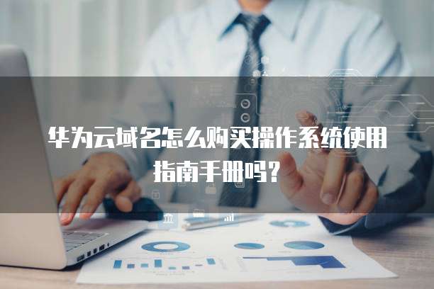 华为云域名怎么购买操作系统使用指南手册吗？