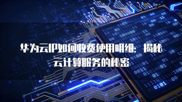 华为云IP如何收费使用明细:揭秘云计算服务的秘密