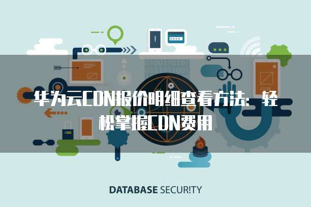 华为云CDN报价明细查看方法:轻松掌握CDN费用