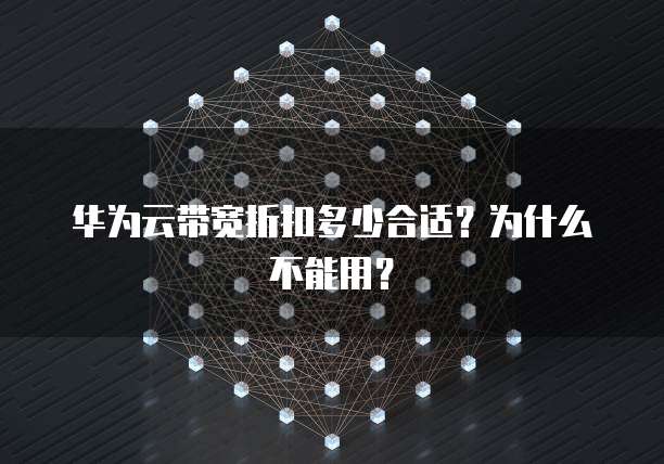 华为云带宽折扣多少合适?为什么不能用?