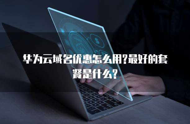 华为云域名优惠怎么用?最好的套餐是什么?