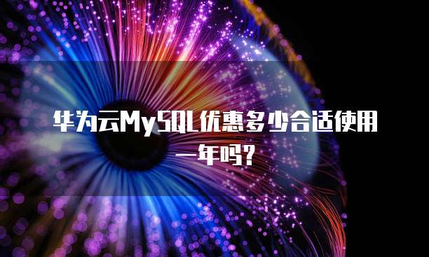 华为云MySQL优惠多少合适使用一年吗?