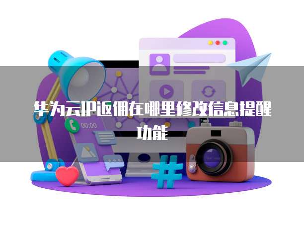 华为云IP返佣在哪里修改信息提醒功能