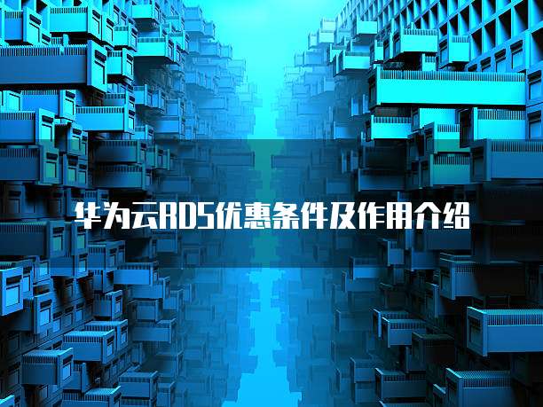 华为云RDS优惠条件及作用介绍