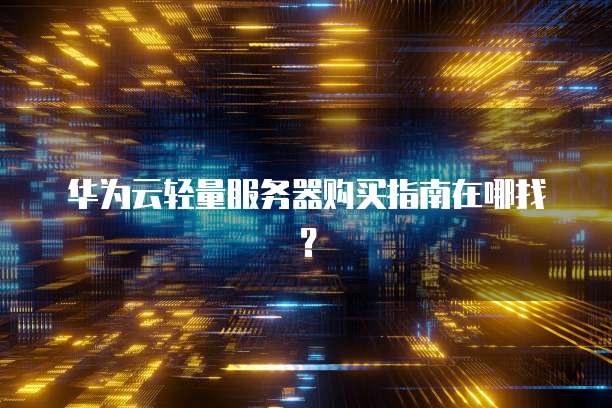华为云轻量服务器购买指南在哪找?