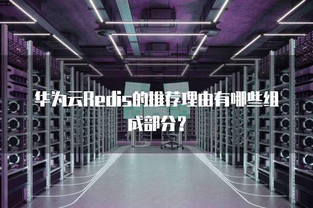 华为云Redis的推荐理由有哪些组成部分?