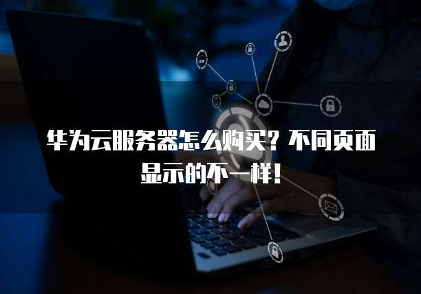 华为云服务器怎么购买?不同页面显示的不一样!