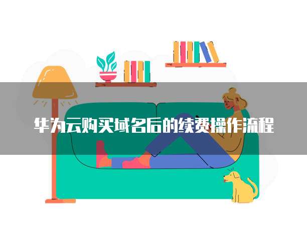 华为云购买域名后的续费操作流程