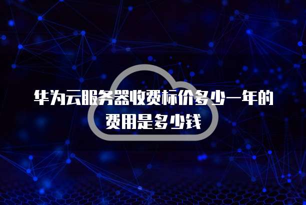 华为云服务器收费标价多少一年的费用是多少钱