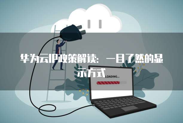 华为云IP政策解读:一目了然的显示方式