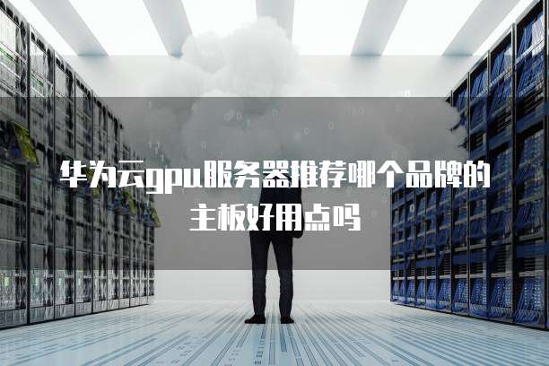 华为云gpu服务器推荐哪个品牌的主板好用点吗