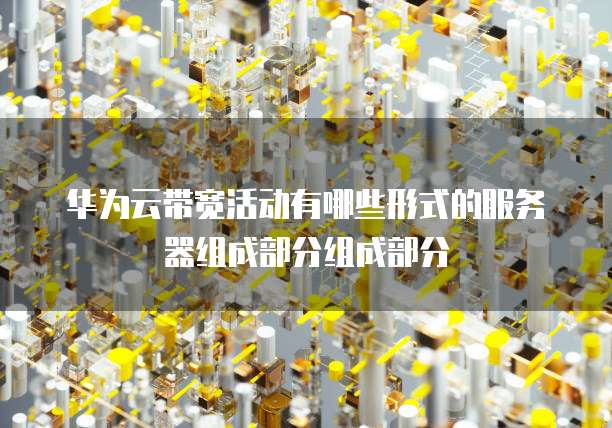 华为云带宽活动有哪些形式的服务器组成部分组成部分