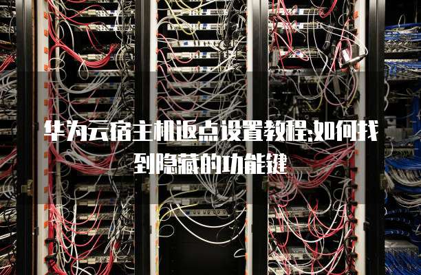 华为云宿主机返点设置教程:如何找到隐藏的功能键