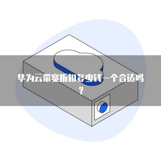 华为云带宽折扣多少钱一个合适吗?