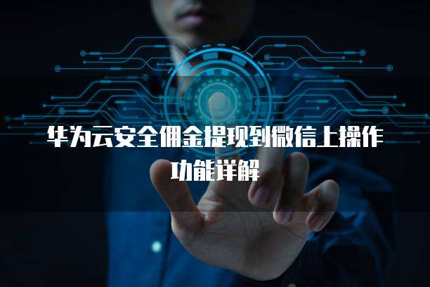 华为云安全佣金提现到微信上操作功能详解