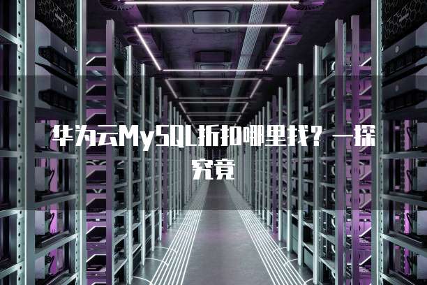 华为云MySQL折扣哪里找?一探究竟