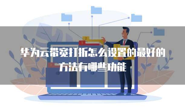 华为云带宽打折怎么设置的最好的方法有哪些功能