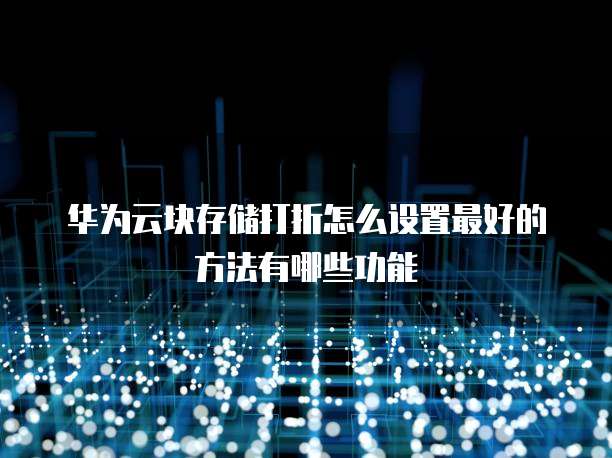 华为云块存储打折怎么设置最好的方法有哪些功能