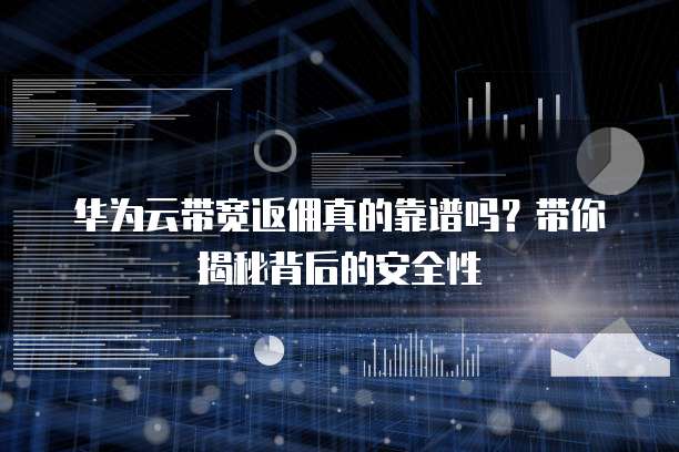 华为云带宽返佣真的靠谱吗?带你揭秘背后的安全性