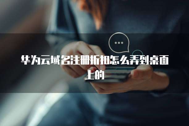 华为云域名注册折扣怎么弄到桌面上的