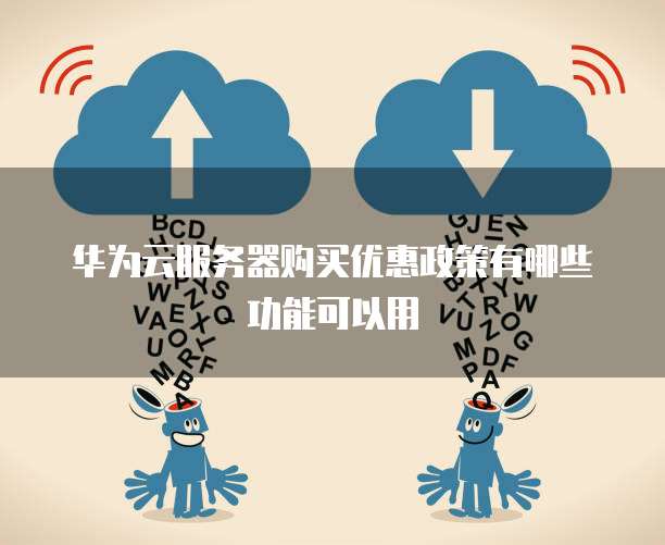 华为云服务器购买优惠政策有哪些功能可以用