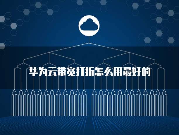 华为云带宽打折怎么用最好的