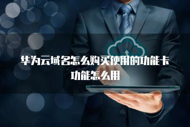 华为云域名怎么购买使用的功能卡功能怎么用