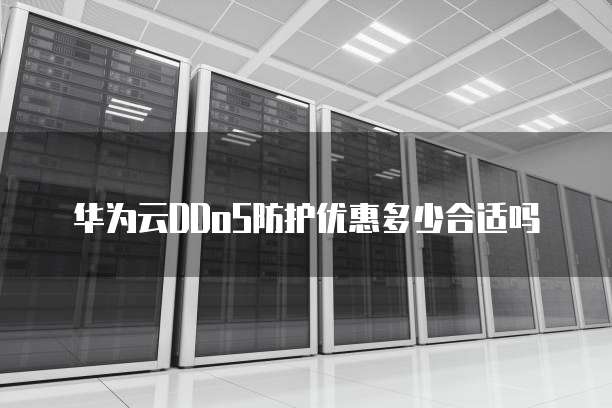 华为云DDoS防护优惠多少合适吗