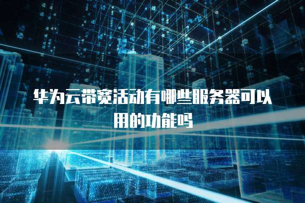 华为云带宽活动有哪些服务器可以用的功能吗