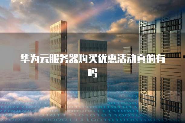 华为云服务器购买优惠活动真的有吗