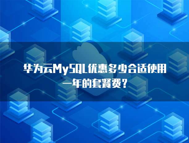 华为云MySQL优惠多少合适使用一年的套餐费?