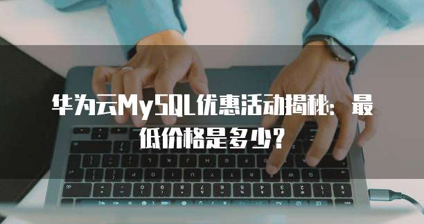 华为云MySQL优惠活动揭秘:最低价格是多少?