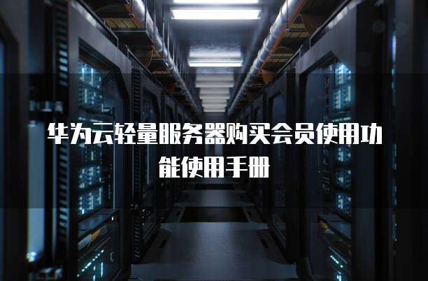 华为云轻量服务器购买会员使用功能使用手册