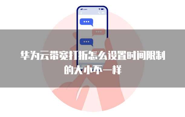 华为云带宽打折怎么设置时间限制的大小不一样