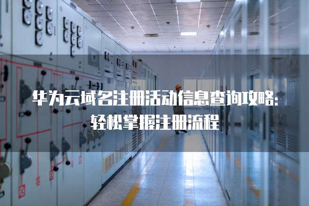 华为云域名注册活动信息查询攻略：轻松掌握注册流程