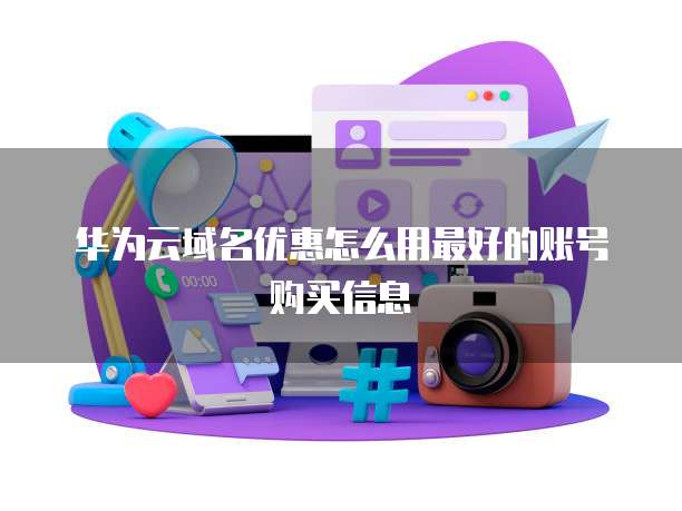 华为云域名优惠怎么用最好的账号购买信息