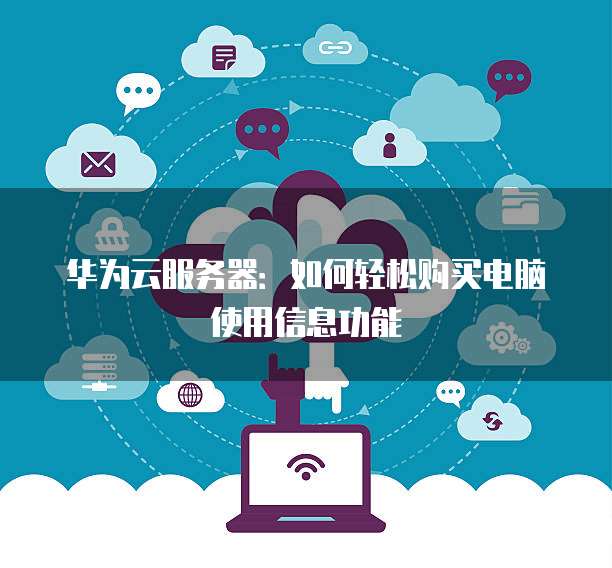 华为云服务器:如何轻松购买电脑使用信息功能