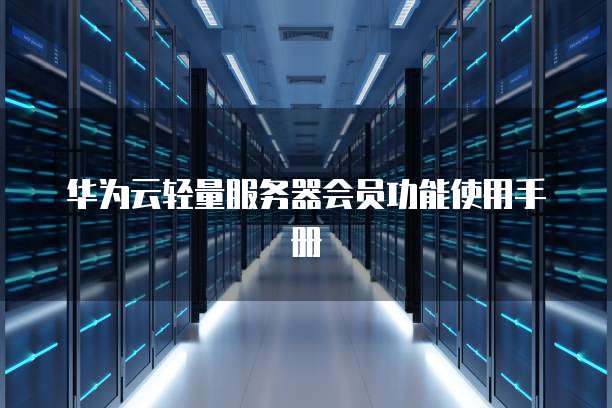 华为云轻量服务器会员功能使用手册