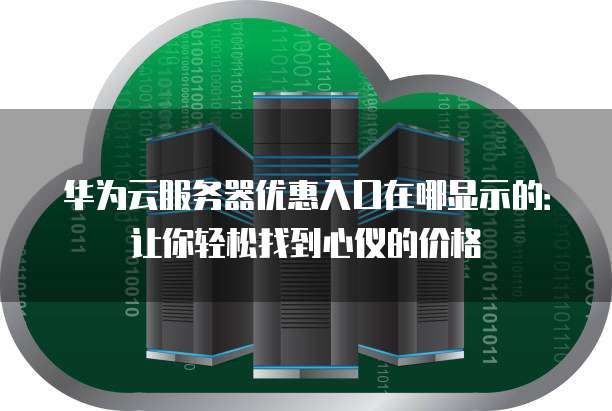 华为云服务器优惠入口在哪显示的:让你轻松找到心仪的价格