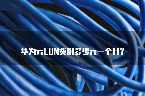 华为云CDN费用多少元一个月?