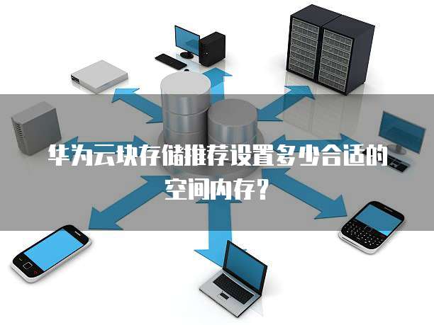 华为云块存储推荐设置多少合适的空间内存?
