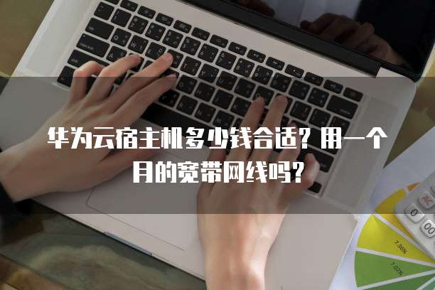 华为云宿主机多少钱合适？用一个月的宽带网线吗？