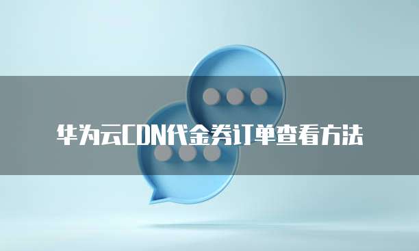 华为云CDN代金券订单查看方法