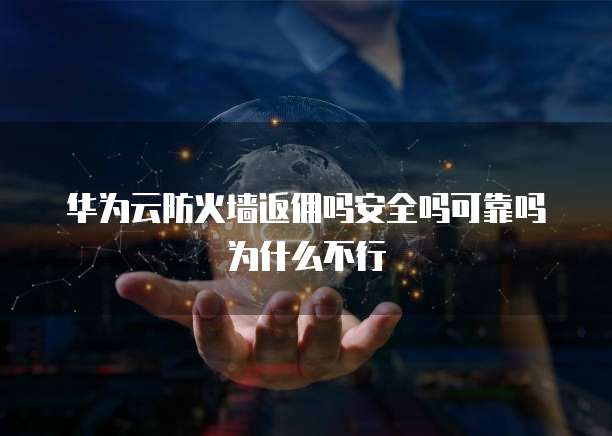 华为云防火墙返佣吗安全吗可靠吗为什么不行