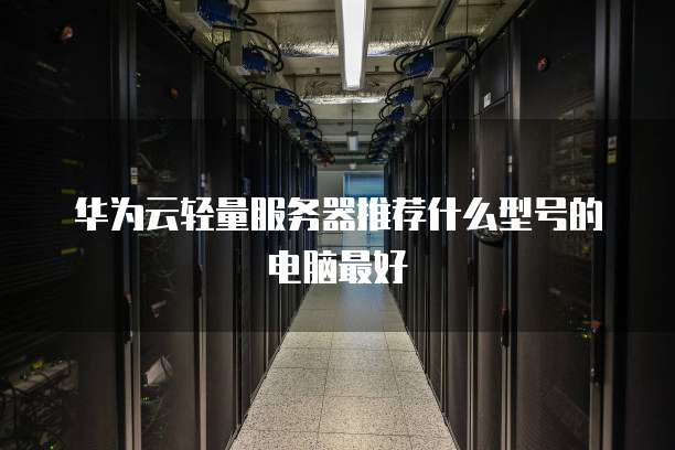 华为云轻量服务器推荐什么型号的电脑最好