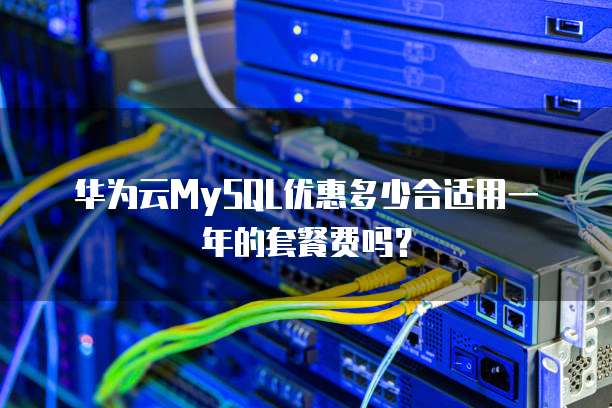 华为云MySQL优惠多少合适用一年的套餐费吗?