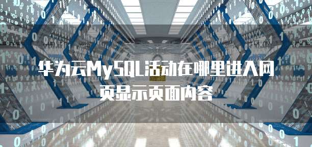 华为云MySQL活动在哪里进入网页显示页面内容
